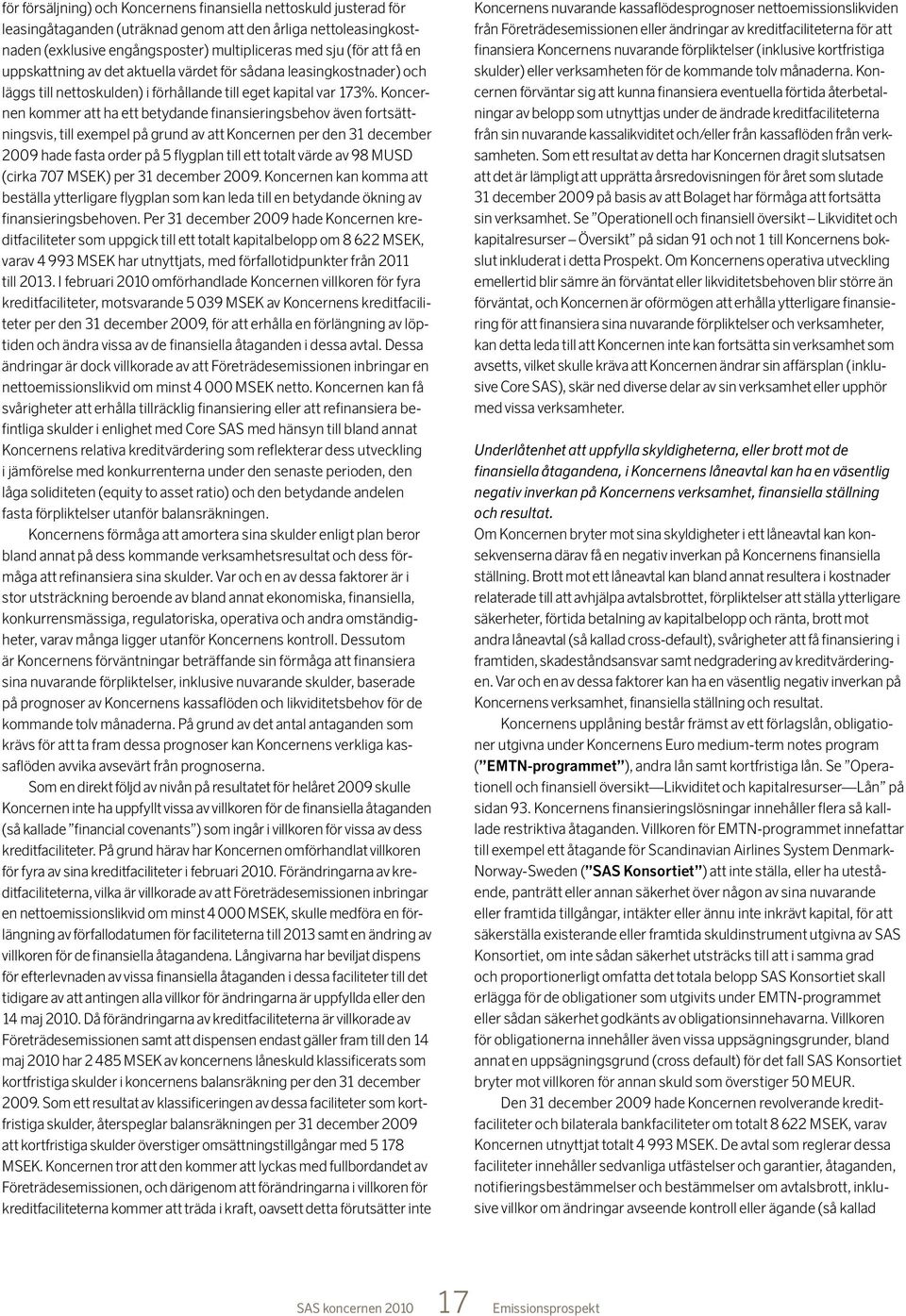 Koncernen kommer att ha ett betydande finansieringsbehov även fortsättningsvis, till exempel på grund av att Koncernen per den 31 december 2009 hade fasta order på 5 flygplan till ett totalt värde av