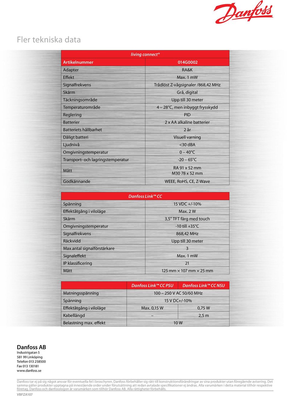 Transport- och lagringstemperatur -20 65 C Mått Godkännande RA 91 x 52 mm M30 78 x 52 mm WEEE, RoHS, CE, Z-Wave Danfoss Link CC Spänning 15 VDC +/-10% Effektåtgång i viloläge Max.