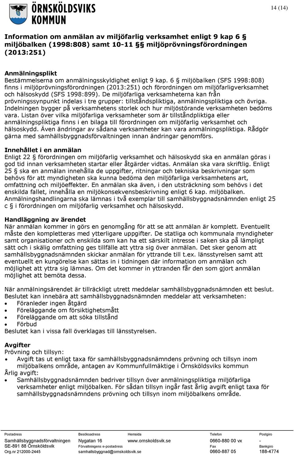 De miljöfarliga verksamheterna kan från prövningssynpunkt indelas i tre grupper: tillståndspliktiga, anmälningspliktiga och övriga.