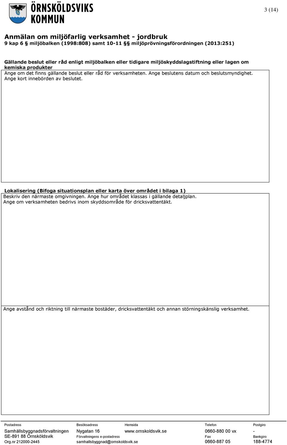 Lokalisering (Bifoga situationsplan eller karta över området i bilaga 1) Beskriv den närmaste omgivningen.