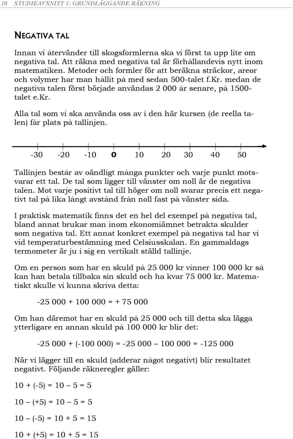 medan de negativa talen först började användas 000 år senare, på 00- talet e.kr. Alla tal som vi ska använda oss av i den här kursen (de reella talen) får plats på tallinjen.