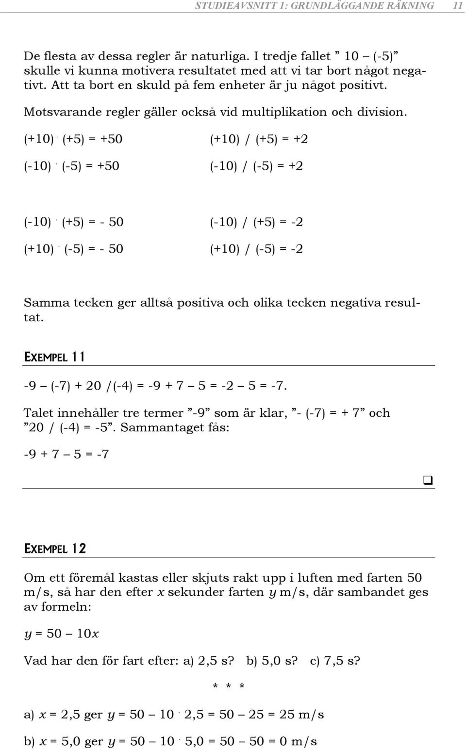 (+) = - 0 (-0) / (+) = - (+0). (-) = - 0 (+0) / (-) = - Samma tecken ger alltså positiva och olika tecken negativa resultat. EXEMPEL -9 (-7) + 0 /(-) = -9 + 7 = - = -7.
