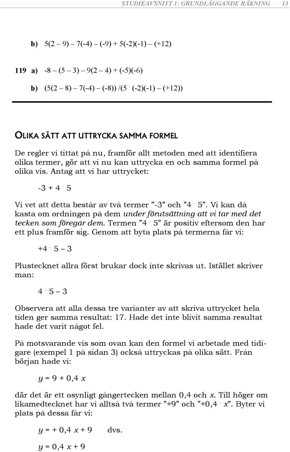 Antag att vi har uttrycket: - +. Vi vet att detta består av två termer - och.. Vi kan då kasta om ordningen på dem under förutsättning att vi tar med det tecken som föregår dem. Termen.