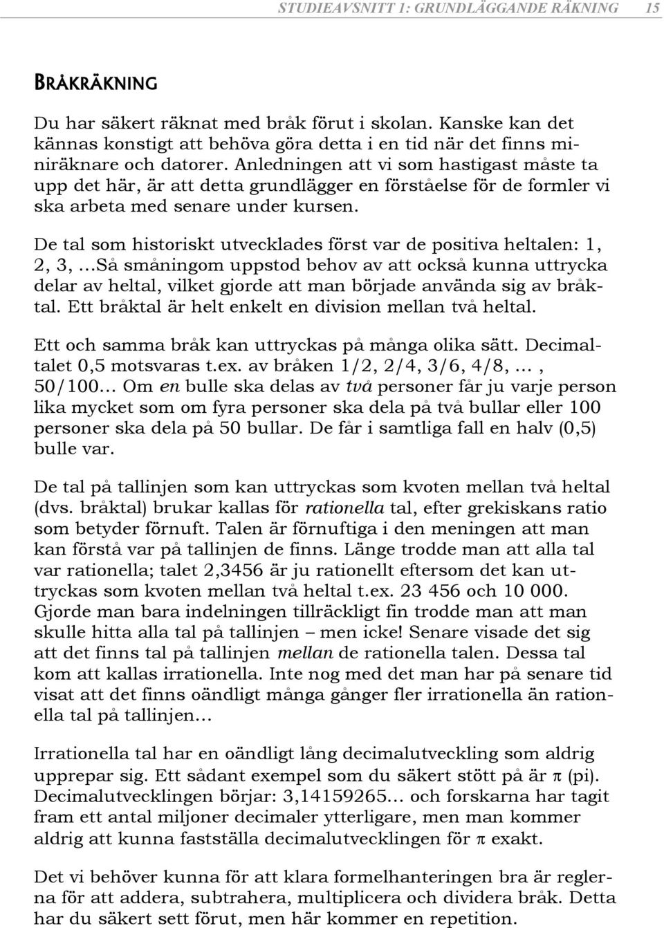 De tal som historiskt utvecklades först var de positiva heltalen:,,, Så småningom uppstod behov av att också kunna uttrycka delar av heltal, vilket gjorde att man började använda sig av bråktal.