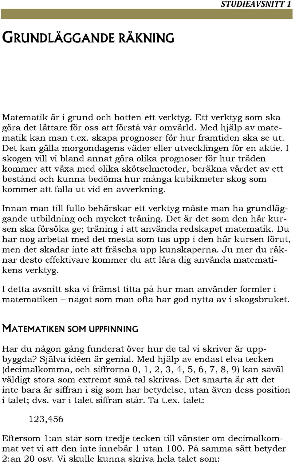 I skogen vill vi bland annat göra olika prognoser för hur träden kommer att växa med olika skötselmetoder, beräkna värdet av ett bestånd och kunna bedöma hur många kubikmeter skog som kommer att