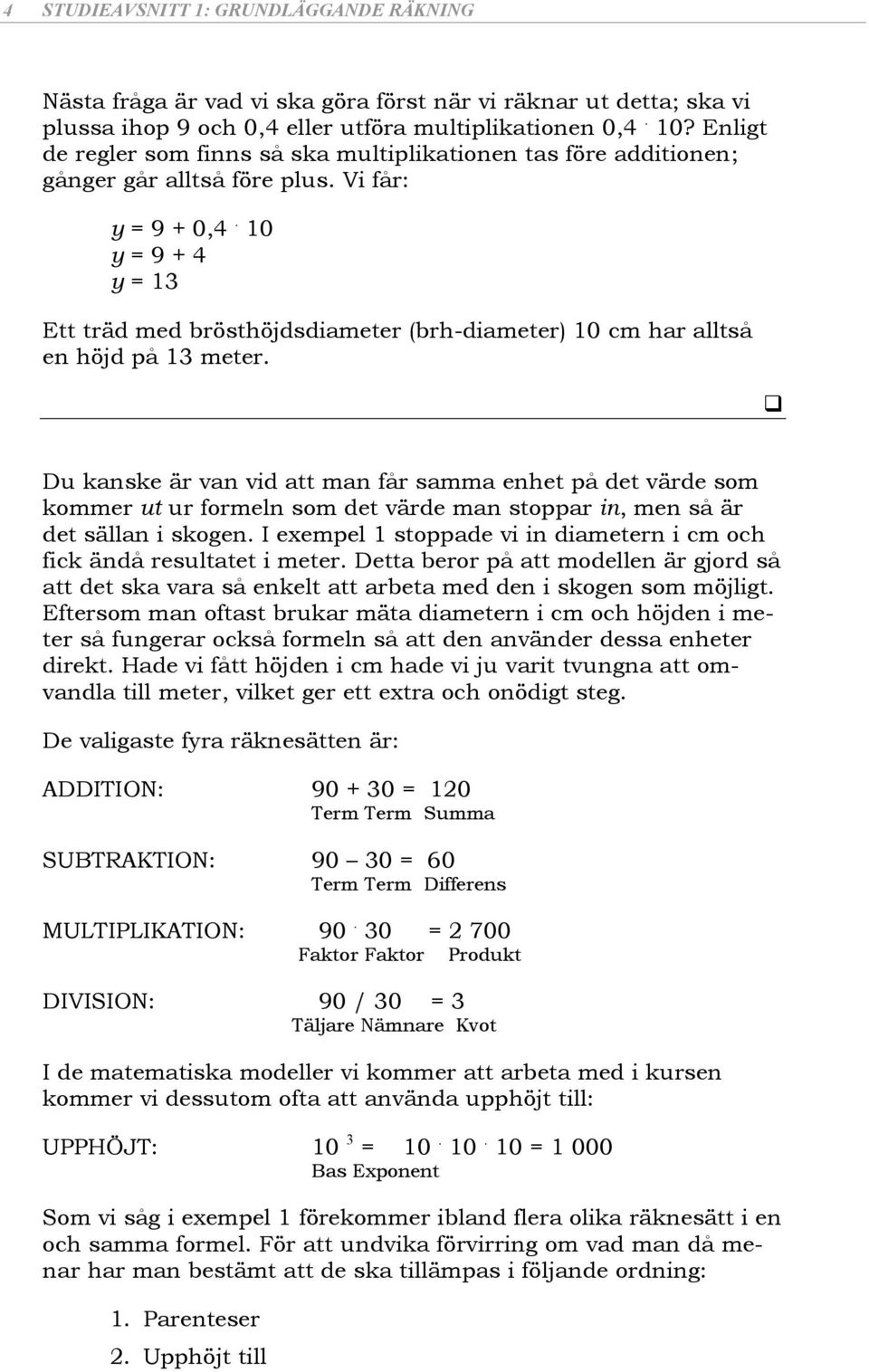 0 y = 9 + y = Ett träd med brösthöjdsdiameter (brh-diameter) 0 cm har alltså en höjd på meter.