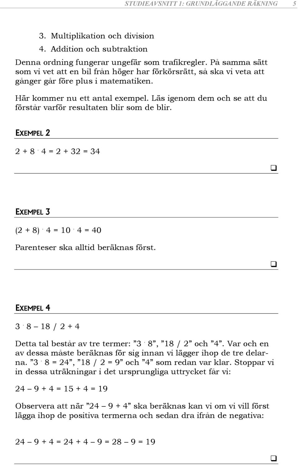 Läs igenom dem och se att du förstår varför resultaten blir som de blir. EXEMPEL + 8. = + = EXEMPEL ( + 8). = 0. = 0 Parenteser ska alltid beräknas först. EXEMPEL. 8 8 / + Detta tal består av tre termer:.