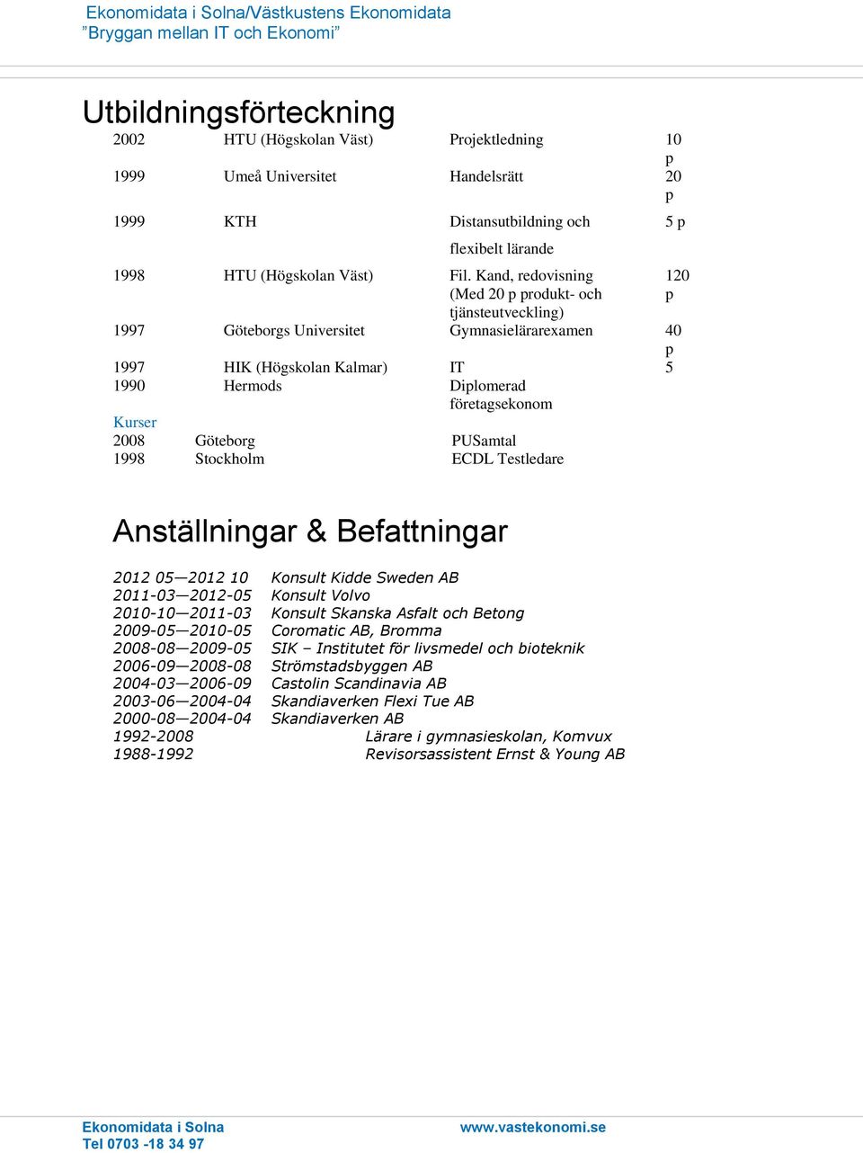 Kand, redovisning (Med 20 rodukt- och tjänsteutveckling) 1997 Göteborgs Universitet Gymnasielärarexamen 40 1997 HIK (Högskolan Kalmar) IT 5 1990 Hermods Dilomerad företagsekonom Kurser 2008 Göteborg