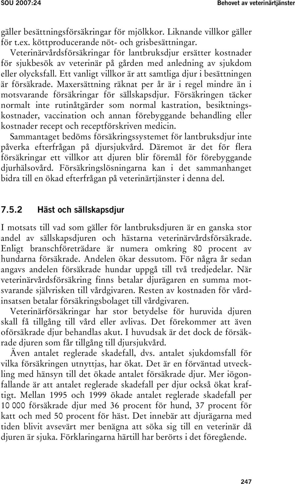 Ett vanligt villkor är att samtliga djur i besättningen är försäkrade. Maxersättning räknat per år är i regel mindre än i motsvarande försäkringar för sällskapsdjur.