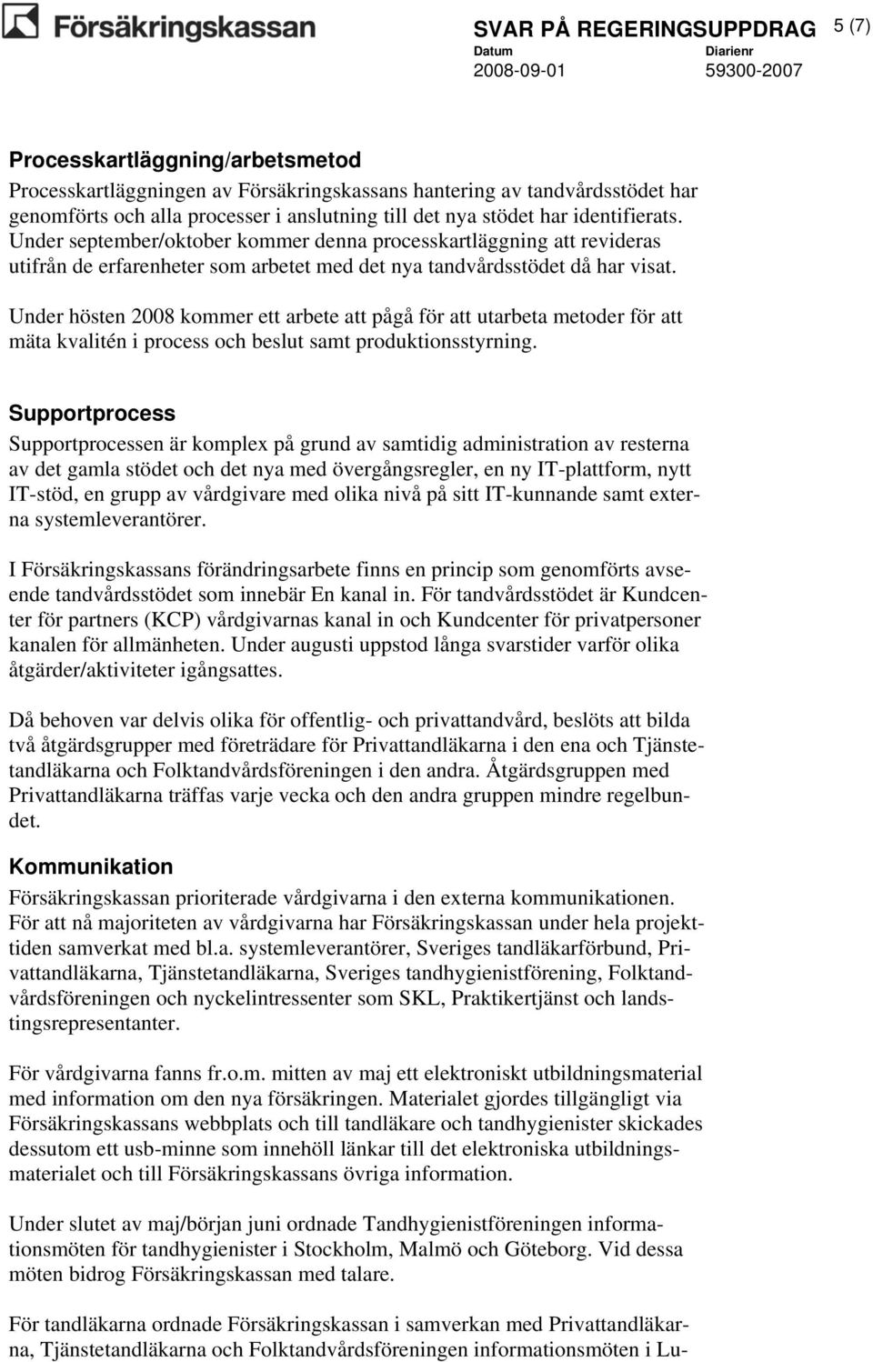 Under hösten 2008 kommer ett arbete att pågå för att utarbeta metoder för att mäta kvalitén i process och beslut samt produktionsstyrning.