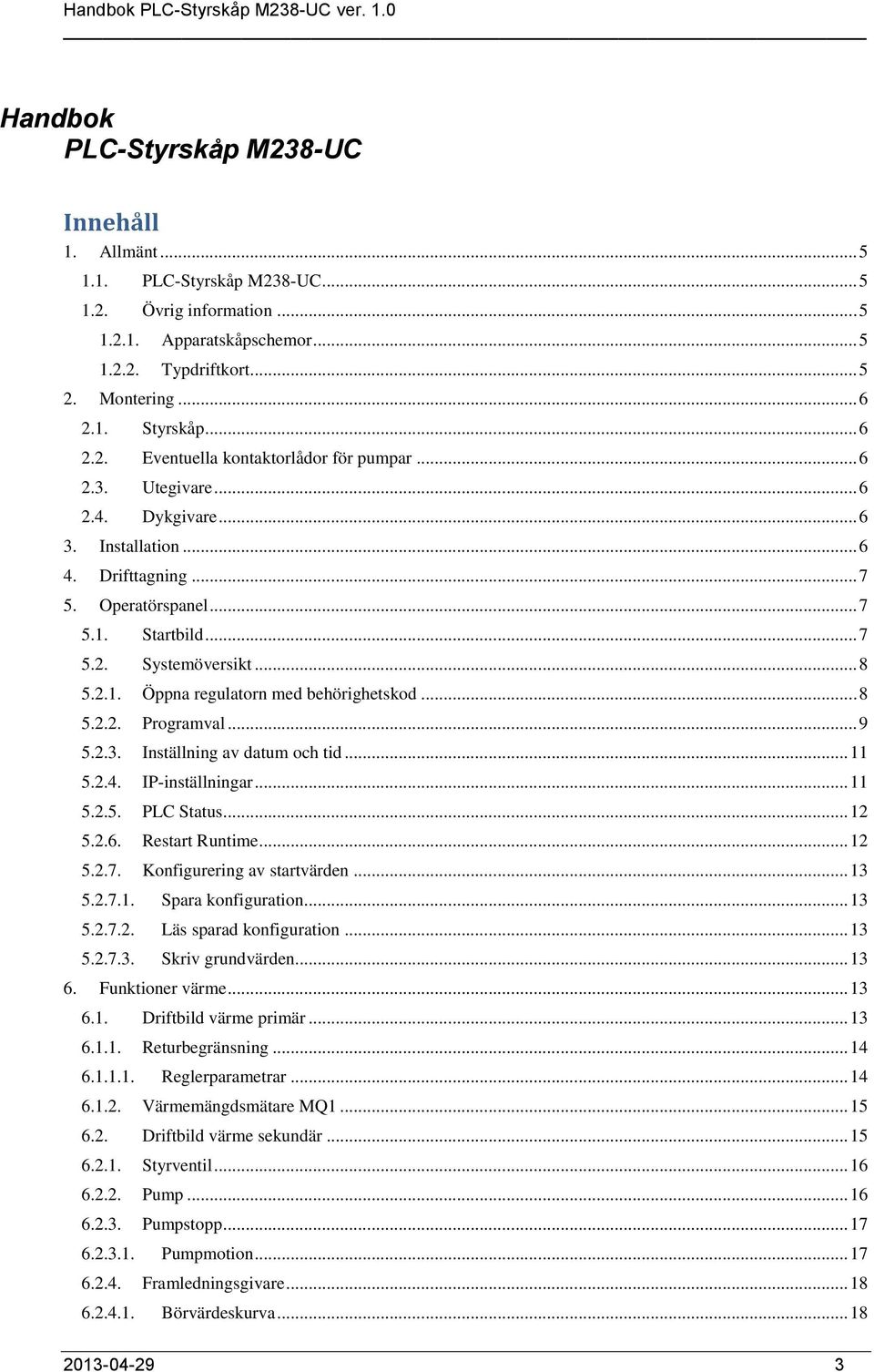 .. 8 5.2.1. Öppna regulatorn med behörighetskod... 8 5.2.2. Programval... 9 5.2.3. Inställning av datum och tid... 11 5.2.4. IP-inställningar... 11 5.2.5. PLC Status... 12 5.2.6. Restart Runtime.