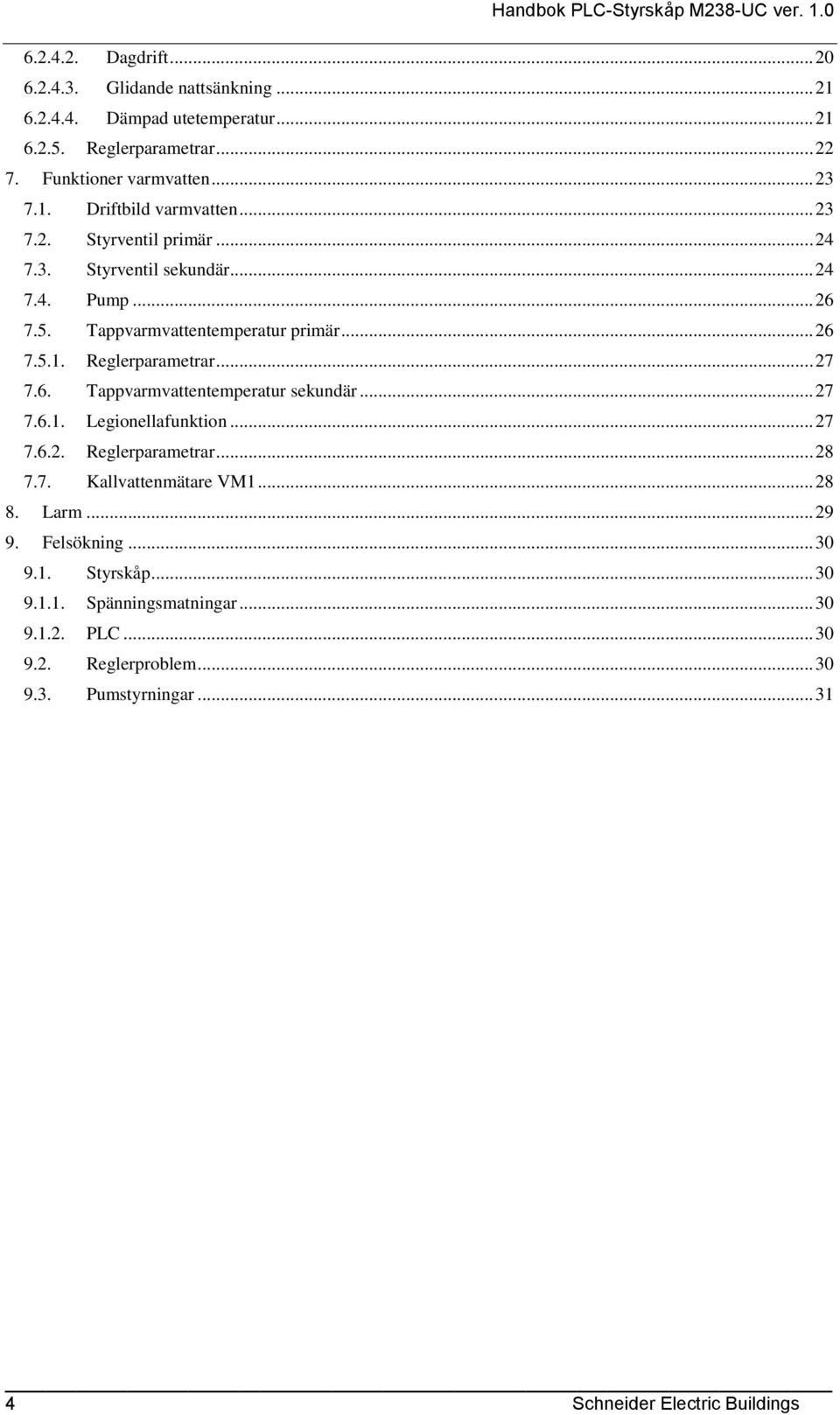 .. 27 7.6.1. Legionellafunktion... 27 7.6.2. Reglerparametrar... 28 7.7. Kallvattenmätare VM1... 28 8. Larm... 29 9. Felsökning... 30 9.1. Styrskåp... 30 9.1.1. Spänningsmatningar.