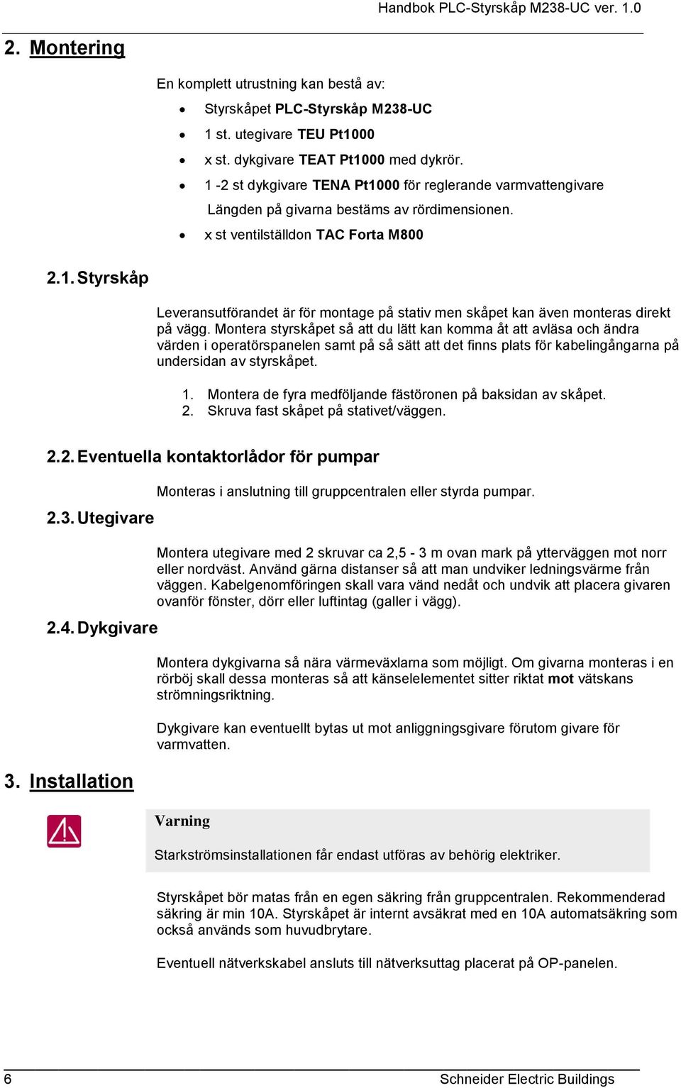 Montera styrskåpet så att du lätt kan komma åt att avläsa och ändra värden i operatörspanelen samt på så sätt att det finns plats för kabelingångarna på undersidan av styrskåpet. 1.