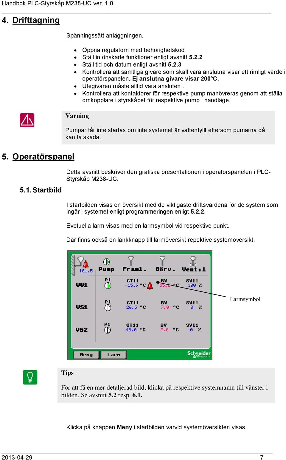 Utegivaren måste alltid vara ansluten. Kontrollera att kontaktorer för respektive pump manövreras genom att ställa omkopplare i styrskåpet för respektive pump i handläge.