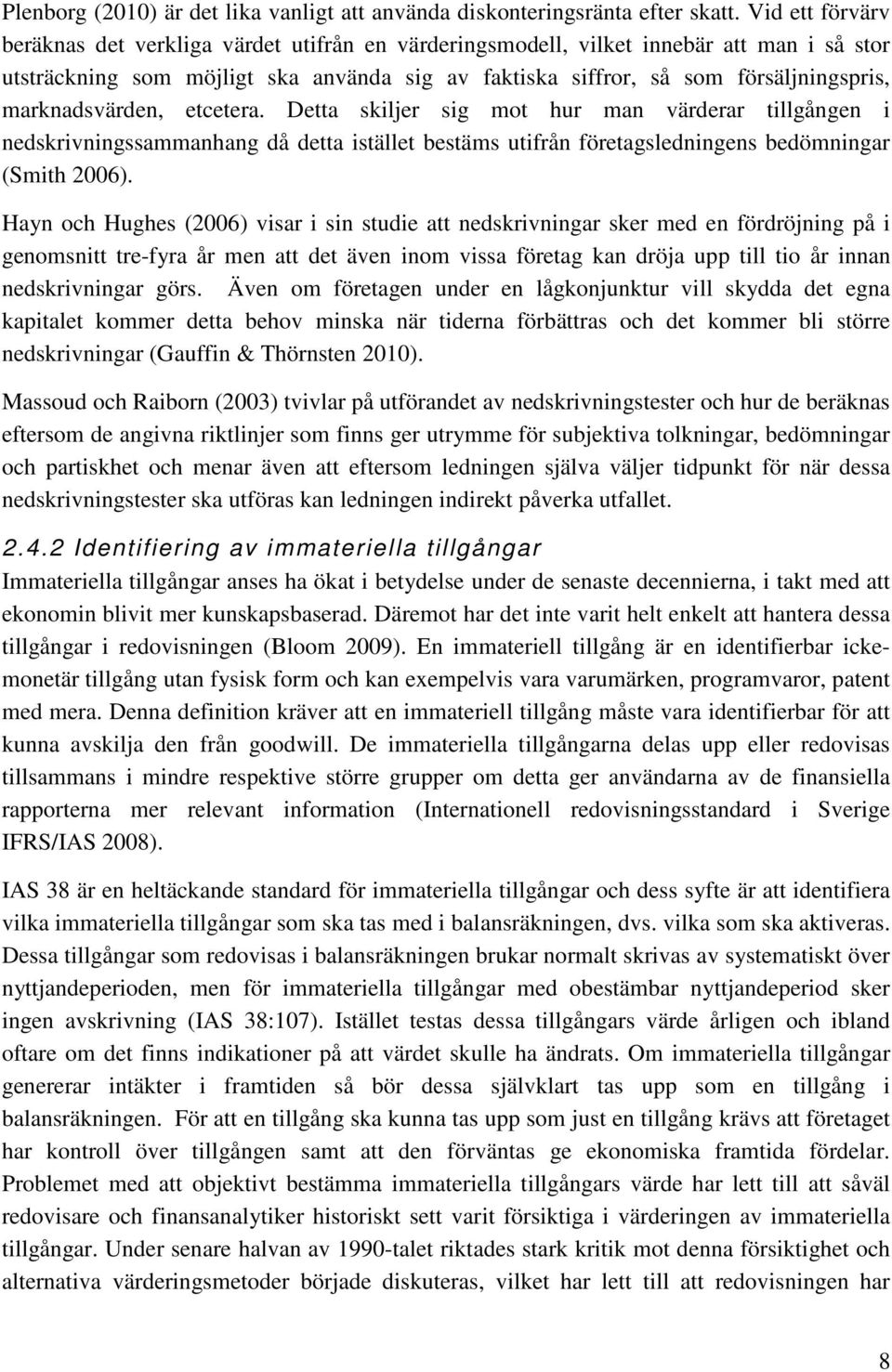 marknadsvärden, etcetera. Detta skiljer sig mot hur man värderar tillgången i nedskrivningssammanhang då detta istället bestäms utifrån företagsledningens bedömningar (Smith 2006).