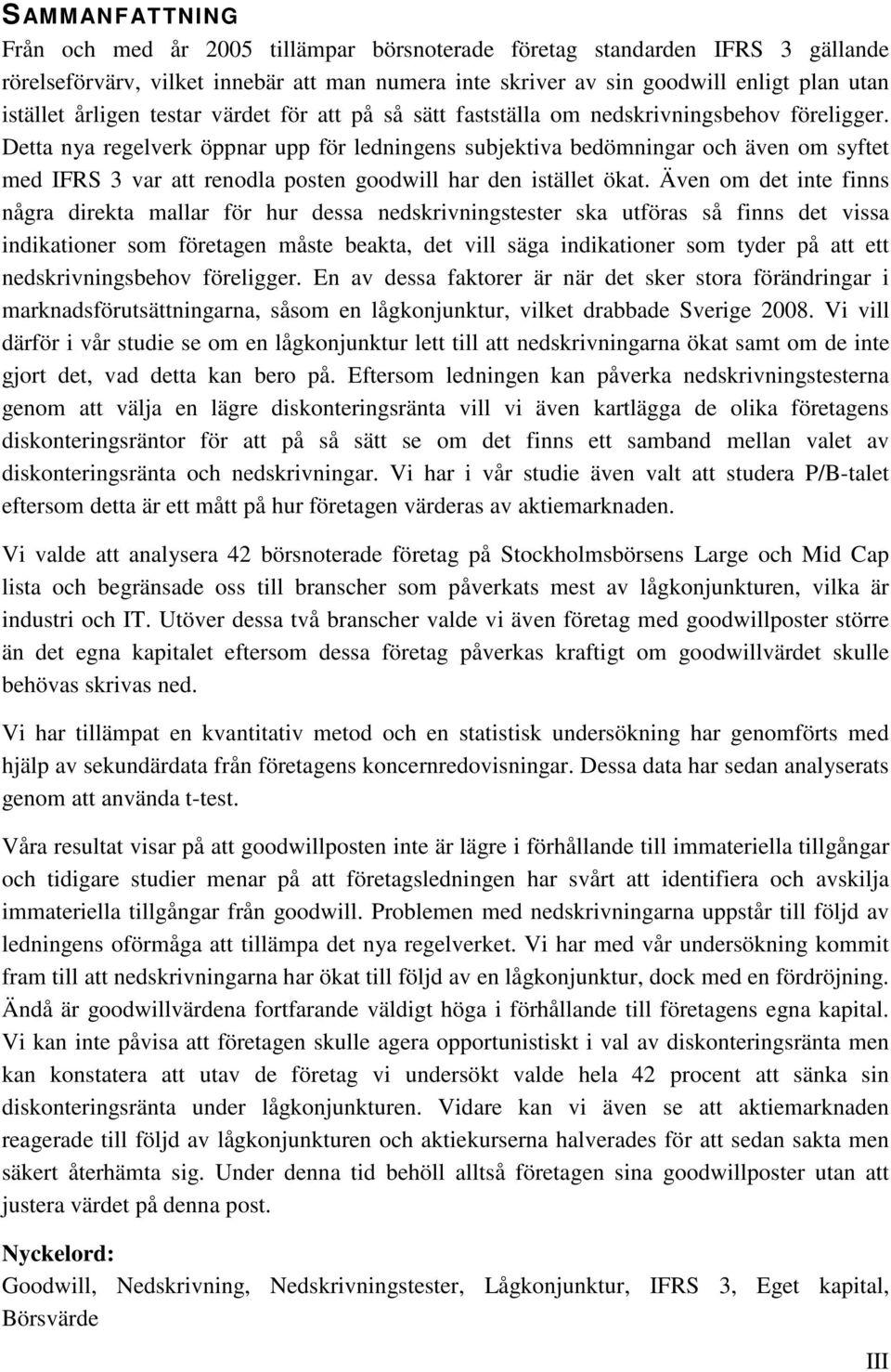 Detta nya regelverk öppnar upp för ledningens subjektiva bedömningar och även om syftet med IFRS 3 var att renodla posten goodwill har den istället ökat.