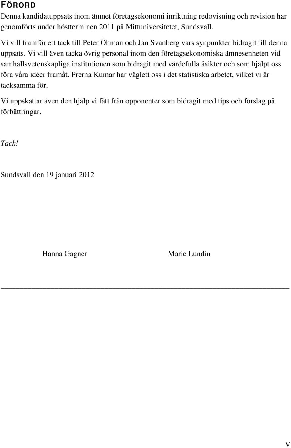 Vi vill även tacka övrig personal inom den företagsekonomiska ämnesenheten vid samhällsvetenskapliga institutionen som bidragit med värdefulla åsikter och som hjälpt oss föra