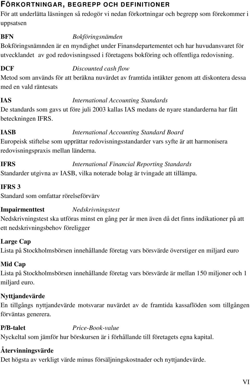 DCF Discounted cash flow Metod som används för att beräkna nuvärdet av framtida intäkter genom att diskontera dessa med en vald räntesats IAS International Accounting Standards De standards som gavs