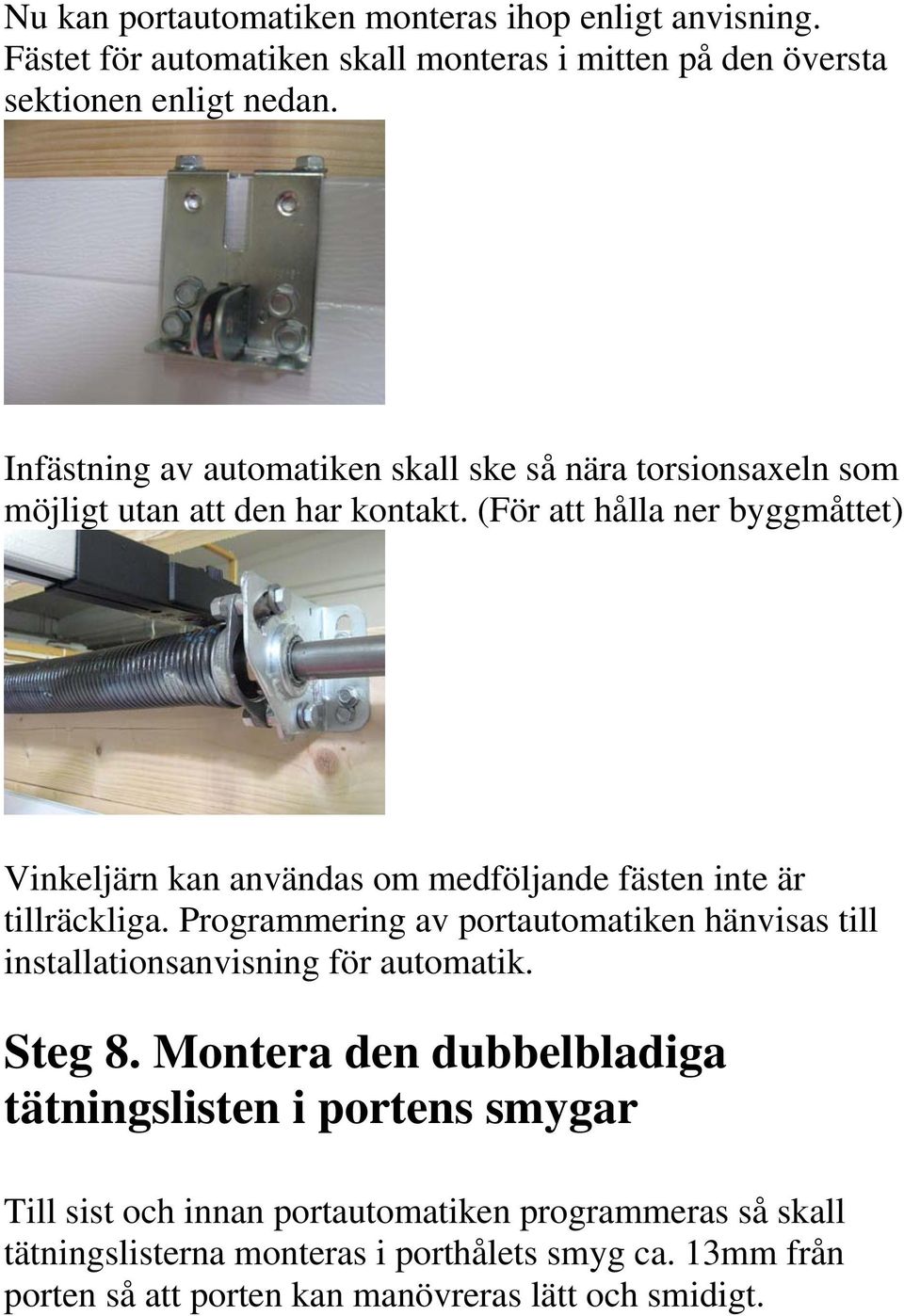 (För att hålla ner byggmåttet) Vinkeljärn kan användas om medföljande fästen inte är tillräckliga.