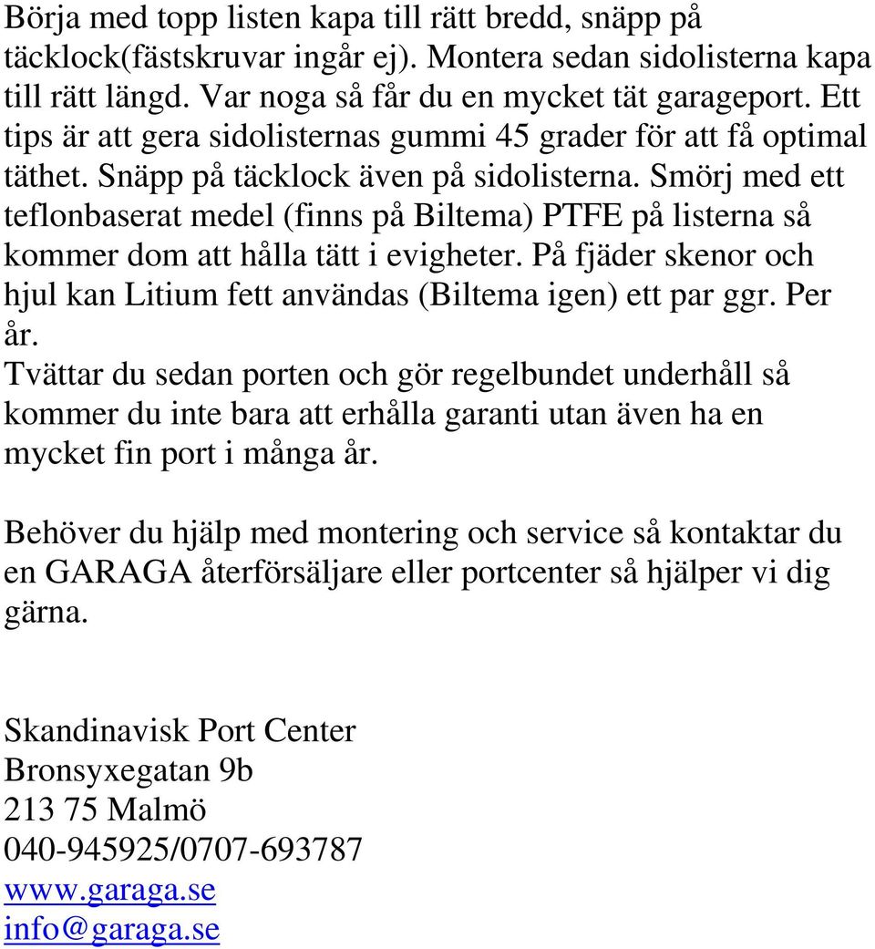 Smörj med ett teflonbaserat medel (finns på Biltema) PTFE på listerna så kommer dom att hålla tätt i evigheter. På fjäder skenor och hjul kan Litium fett användas (Biltema igen) ett par ggr. Per år.