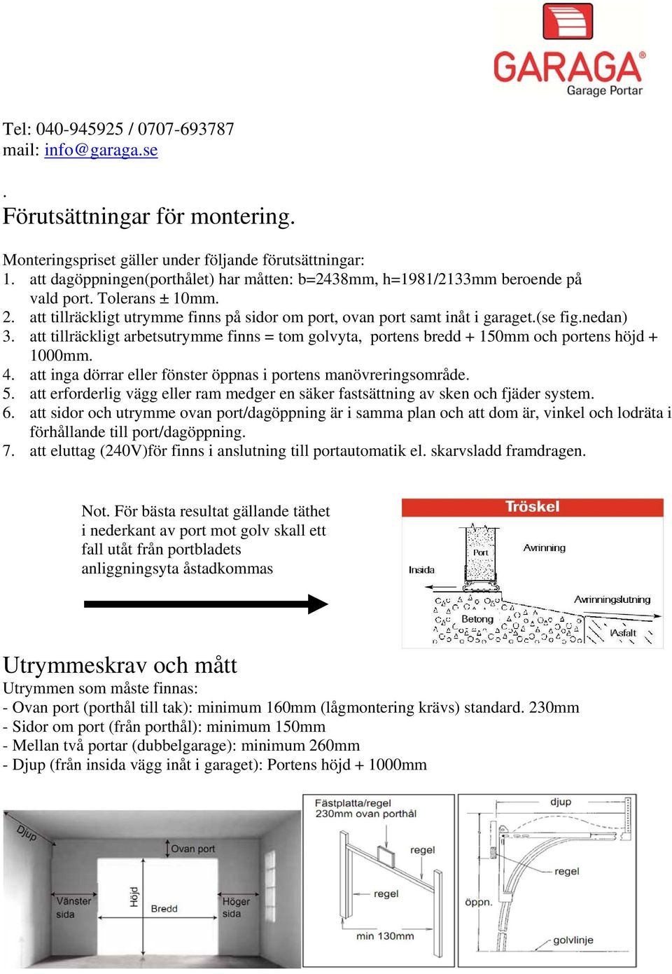 nedan) 3. att tillräckligt arbetsutrymme finns = tom golvyta, portens bredd + 150mm och portens höjd + 1000mm. 4. att inga dörrar eller fönster öppnas i portens manövreringsområde. 5.