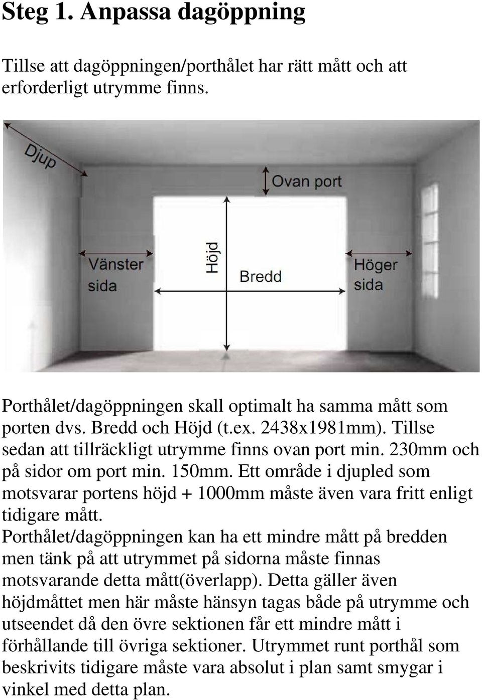 Ett område i djupled som motsvarar portens höjd + 1000mm måste även vara fritt enligt tidigare mått.