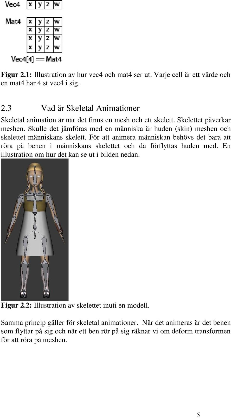 För att animera människan behövs det bara att röra på benen i människans skelettet och då förflyttas huden med. En illustration om hur det kan se ut i bilden nedan. Figur 2.
