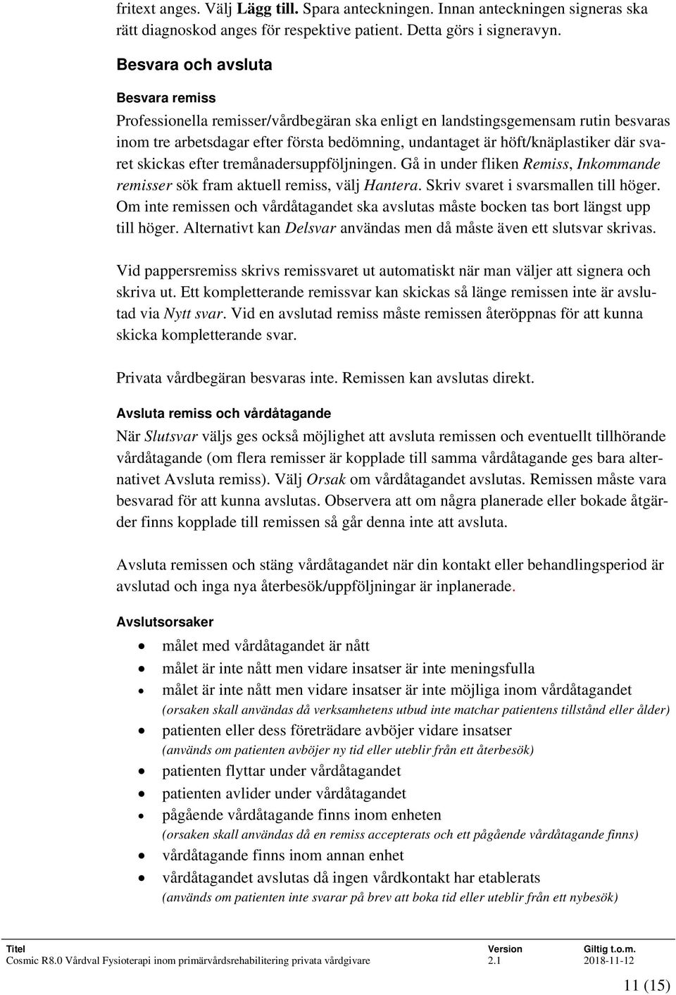 svaret skickas efter tremånadersuppföljningen. Gå in under fliken Remiss, Inkommande remisser sök fram aktuell remiss, välj Hantera. Skriv svaret i svarsmallen till höger.