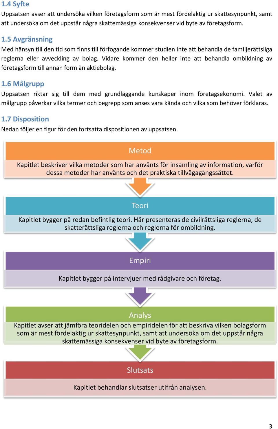 Vidare kommer den heller inte att behandla ombildning av företagsform till annan form än aktiebolag. 1.6 Målgrupp Uppsatsen riktar sig till dem med grundläggande kunskaper inom företagsekonomi.