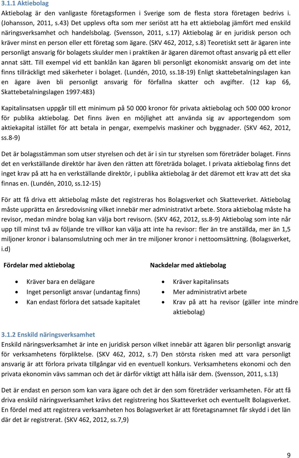 17) Aktiebolag är en juridisk person och kräver minst en person eller ett företag som ägare. (SKV 462, 2012, s.