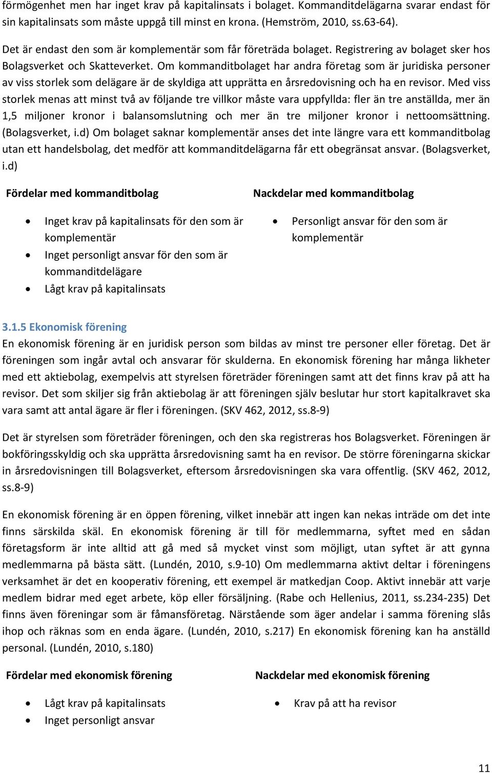 Om kommanditbolaget har andra företag som är juridiska personer av viss storlek som delägare är de skyldiga att upprätta en årsredovisning och ha en revisor.