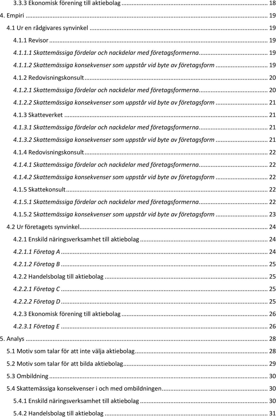 .. 21 4.1.3.1 Skattemässiga fördelar och nackdelar med företagsformerna... 21 4.1.3.2 Skattemässiga konsekvenser som uppstår vid byte av företagsform... 21 4.1.4 Redovisningskonsult... 22 4.1.4.1 Skattemässiga fördelar och nackdelar med företagsformerna... 22 4.1.4.2 Skattemässiga konsekvenser som uppstår vid byte av företagsform... 22 4.1.5 Skattekonsult.