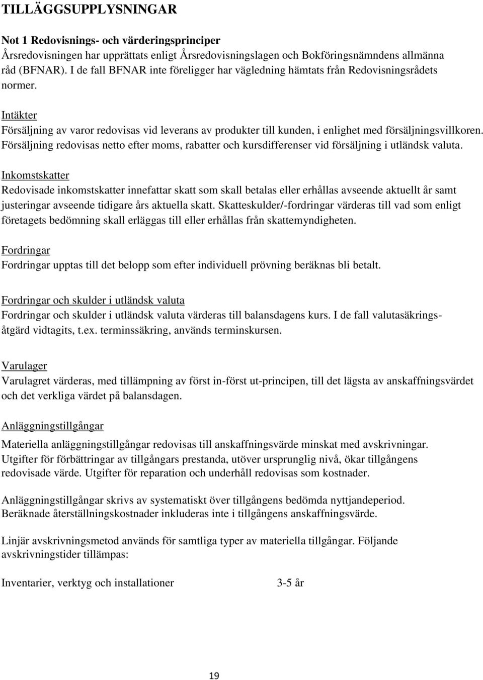 Intäkter Försäljning av varor redovisas vid leverans av produkter till kunden, i enlighet med försäljningsvillkoren.