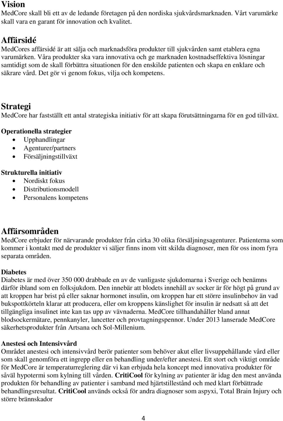 Våra produkter ska vara innovativa och ge marknaden kostnadseffektiva lösningar samtidigt som de skall förbättra situationen för den enskilde patienten och skapa en enklare och säkrare vård.