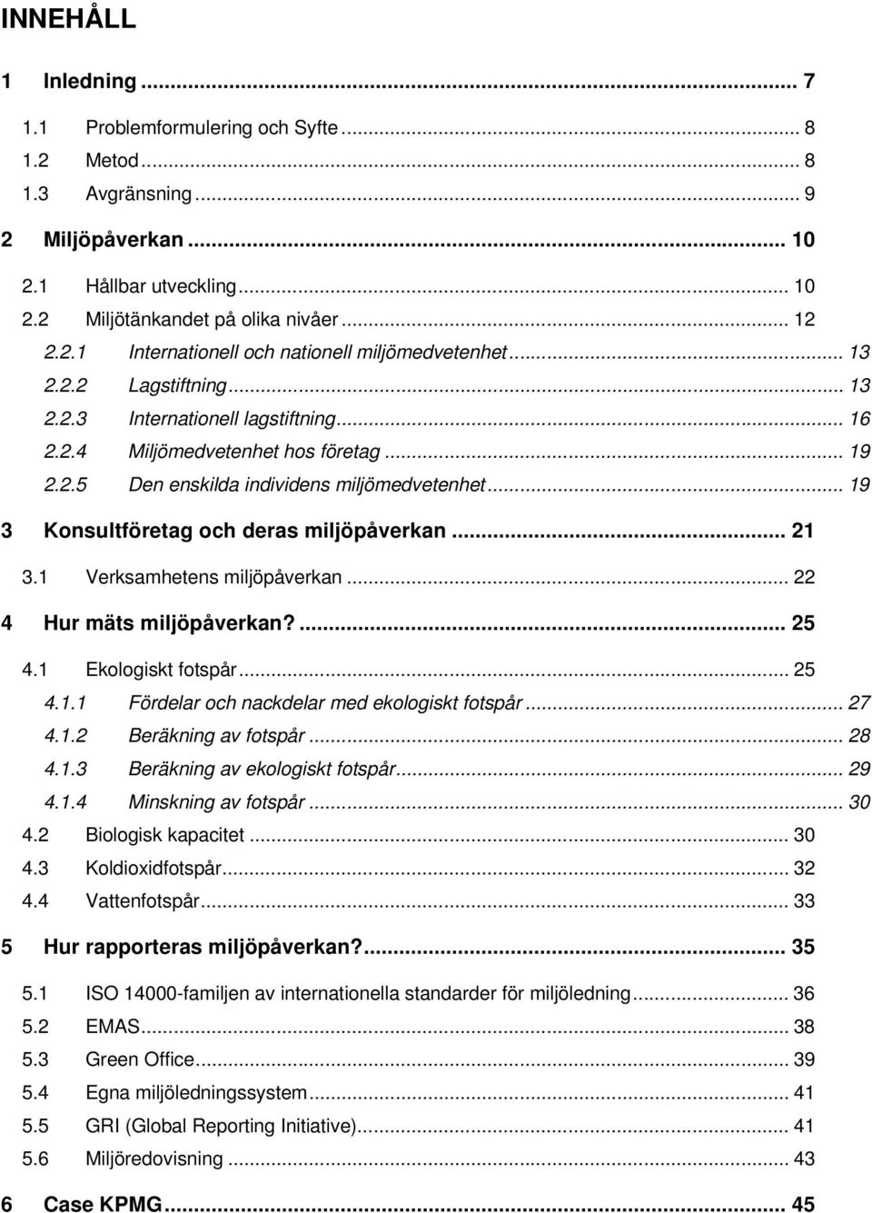 .. 19 3 Konsultföretag och deras miljöpåverkan... 21 3.1 Verksamhetens miljöpåverkan... 22 4 Hur mäts miljöpåverkan?... 25 4.1 Ekologiskt fotspår... 25 4.1.1 Fördelar och nackdelar med ekologiskt fotspår.