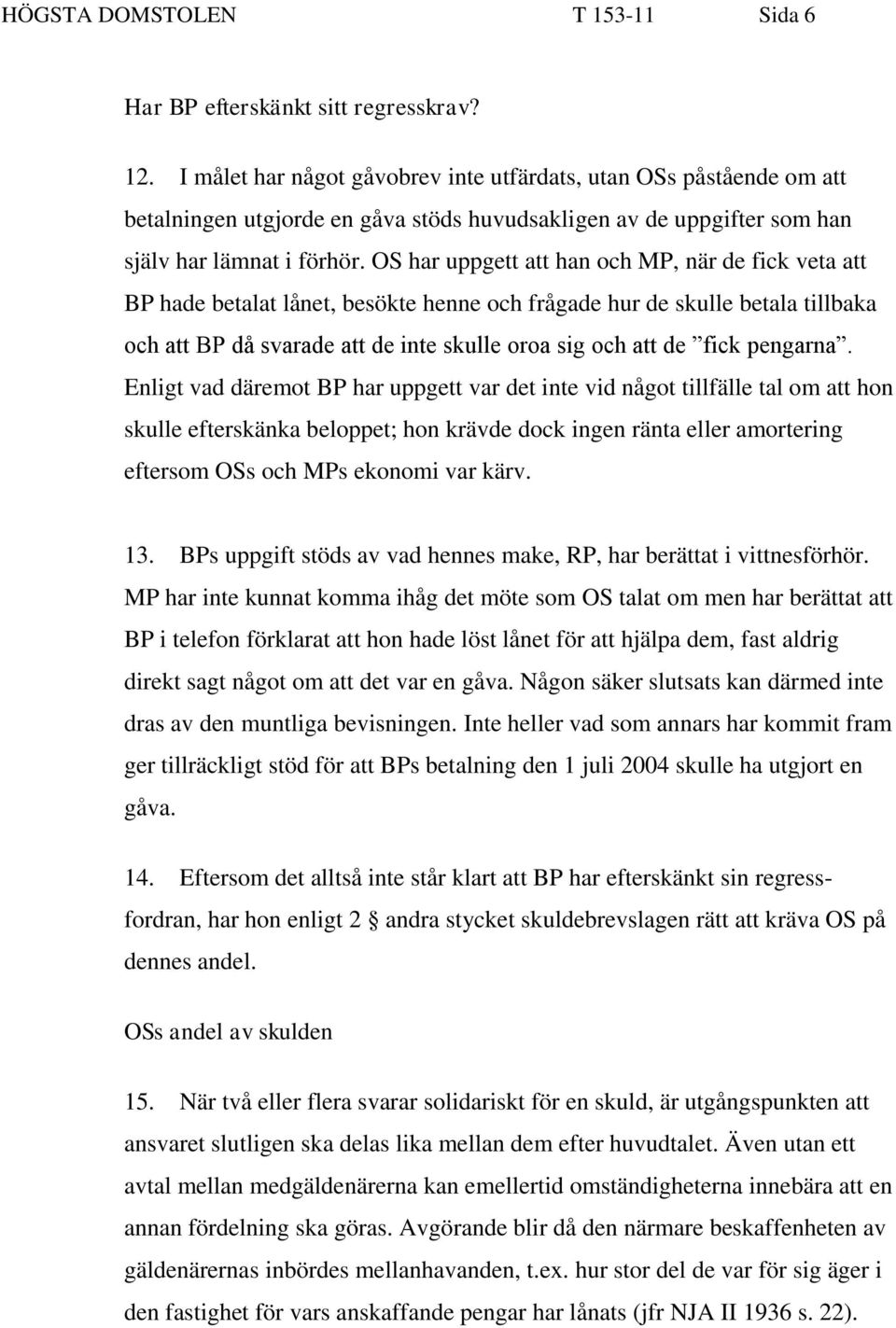 OS har uppgett att han och MP, när de fick veta att BP hade betalat lånet, besökte henne och frågade hur de skulle betala tillbaka och att BP då svarade att de inte skulle oroa sig och att de fick