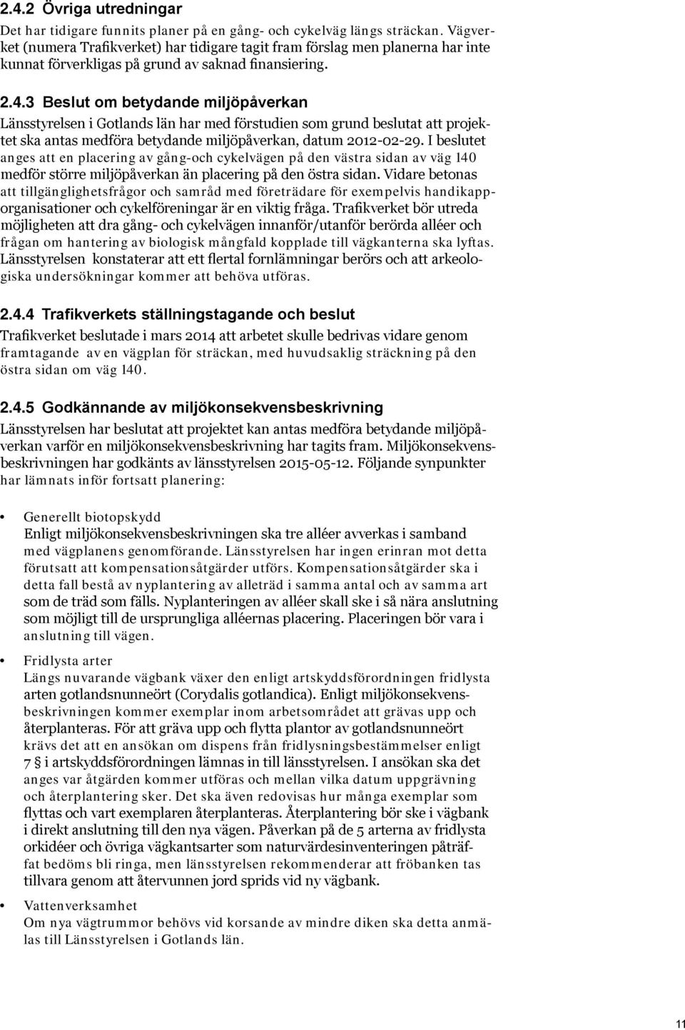 3 Beslut om betydande miljöpåverkan Länsstyrelsen i Gotlands län har med förstudien som grund beslutat att projektet ska antas medföra betydande miljöpåverkan, datum 2012-02-29.