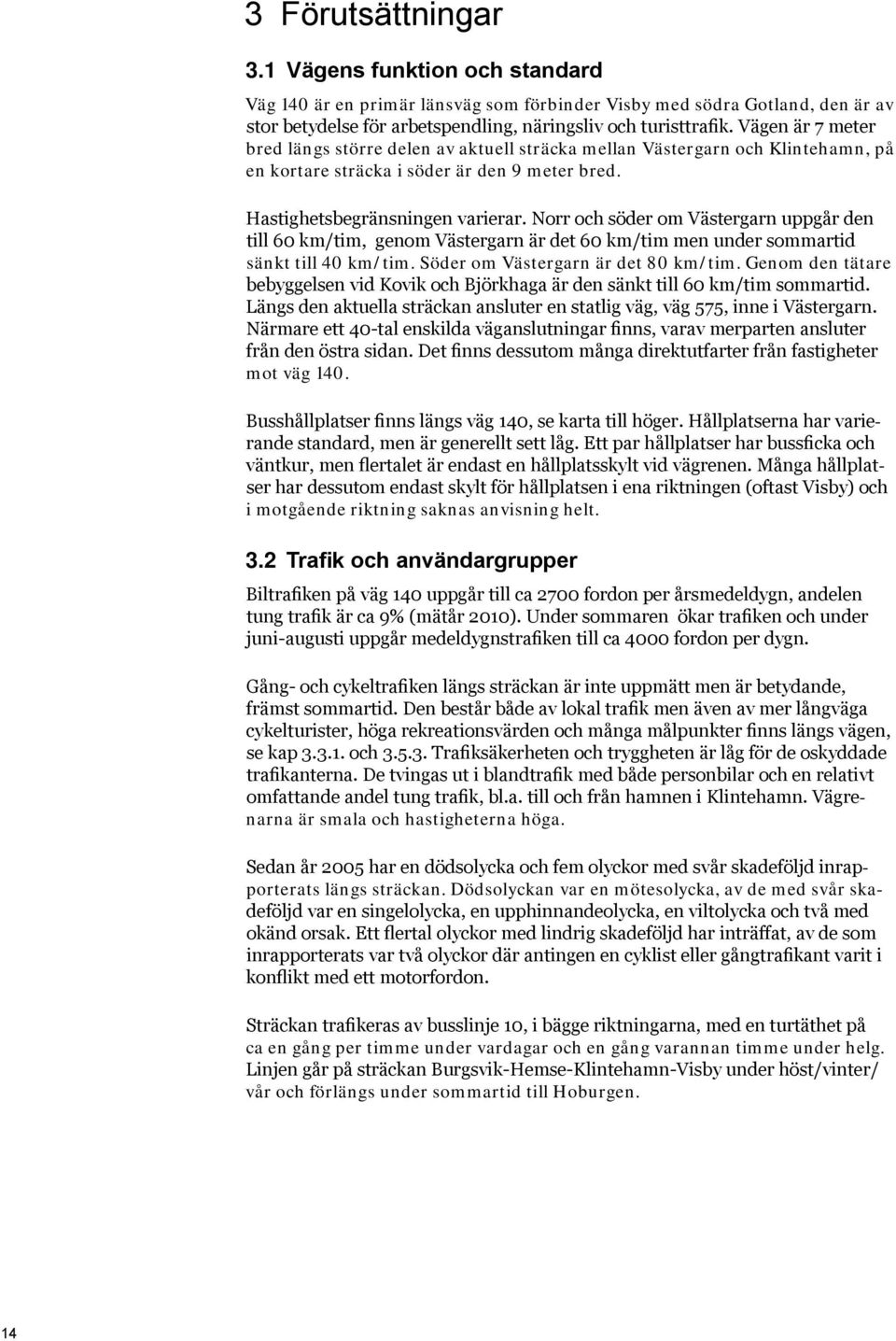 Norr och söder om Västergarn uppgår den till 60 km/tim, genom Västergarn är det 60 km/tim men under sommartid sänkt till 40 km/tim. Söder om Västergarn är det 80 km/tim.