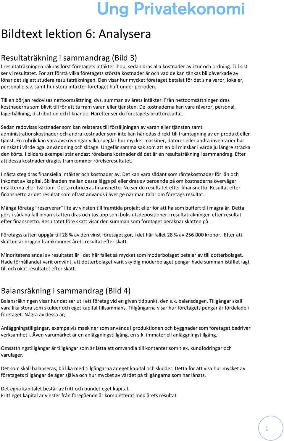 Den visar hur mycket företaget betalat för det sina varor, lokaler, personal o.s.v. samt hur stora intäkter företaget haft under perioden. Till en början redovisas nettoomsättning, dvs.