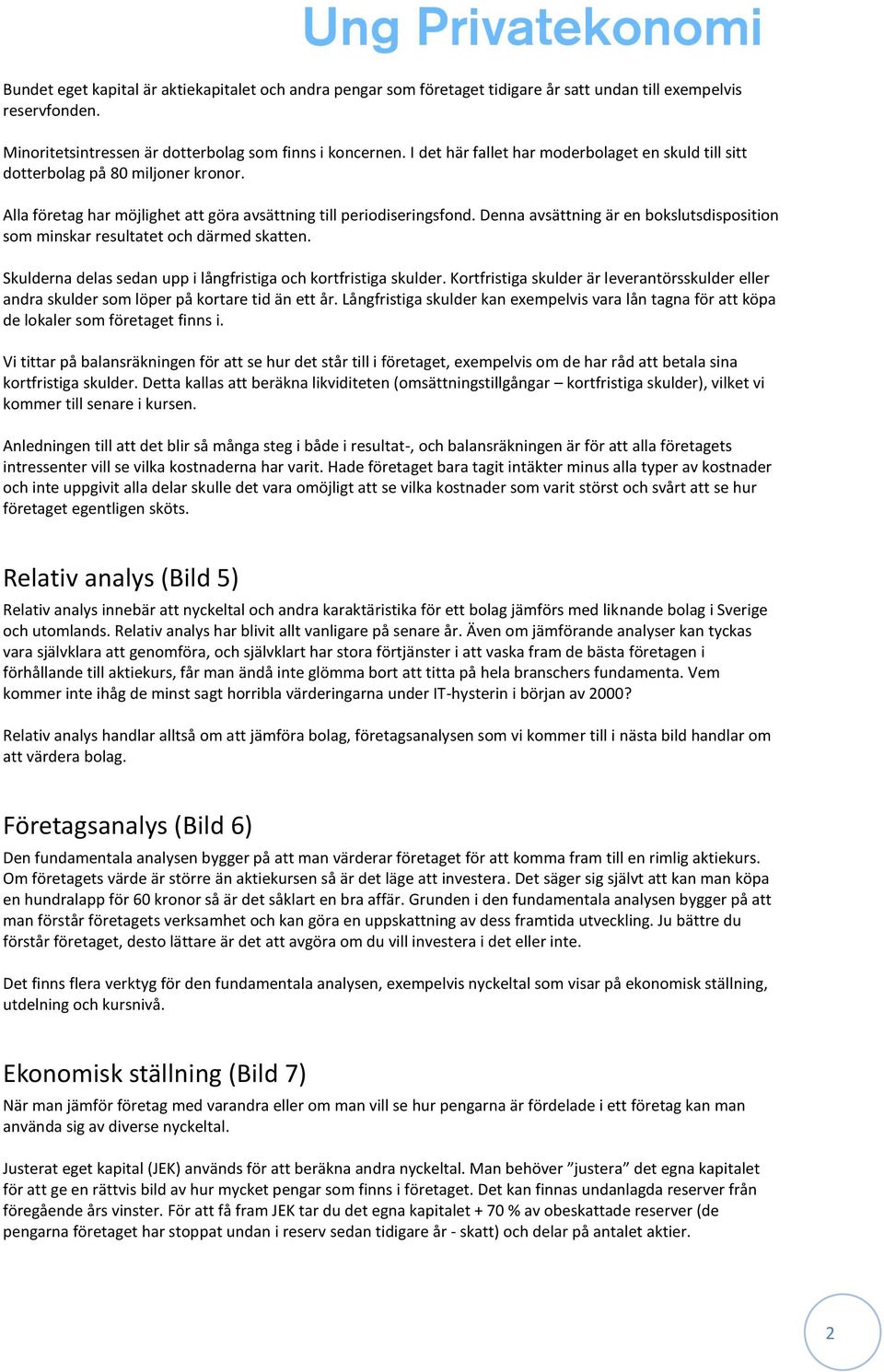 Denna avsättning är en bokslutsdisposition som minskar resultatet och därmed skatten. Skulderna delas sedan upp i långfristiga och kortfristiga skulder.