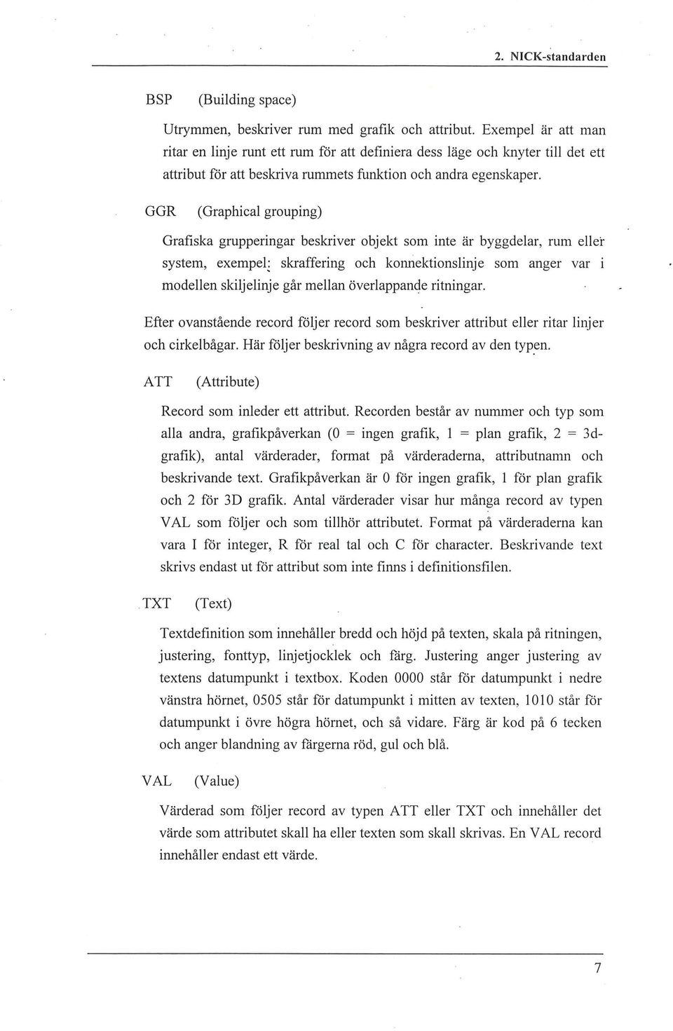 GGR (Graphica grouping) Grafiska grupperingar beskriver objekt som inte är byggdear, rum eer system, exempe~ skraffering och konriektionsinje som anger var i modeen skijeinje går mean överappande