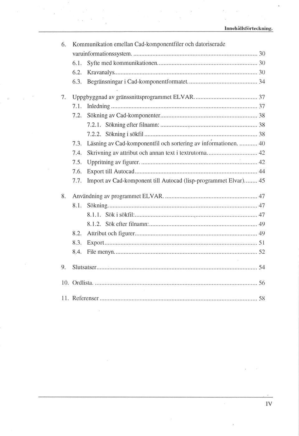 Sökning av Cad-komponenter............................... 38 7.2.1. Sökning efter finamn:............. 38 7.2.2. Sökning i sökfi..................................... 38 7.3. Läsning av Cad-komponentfi och sortering av informationen.