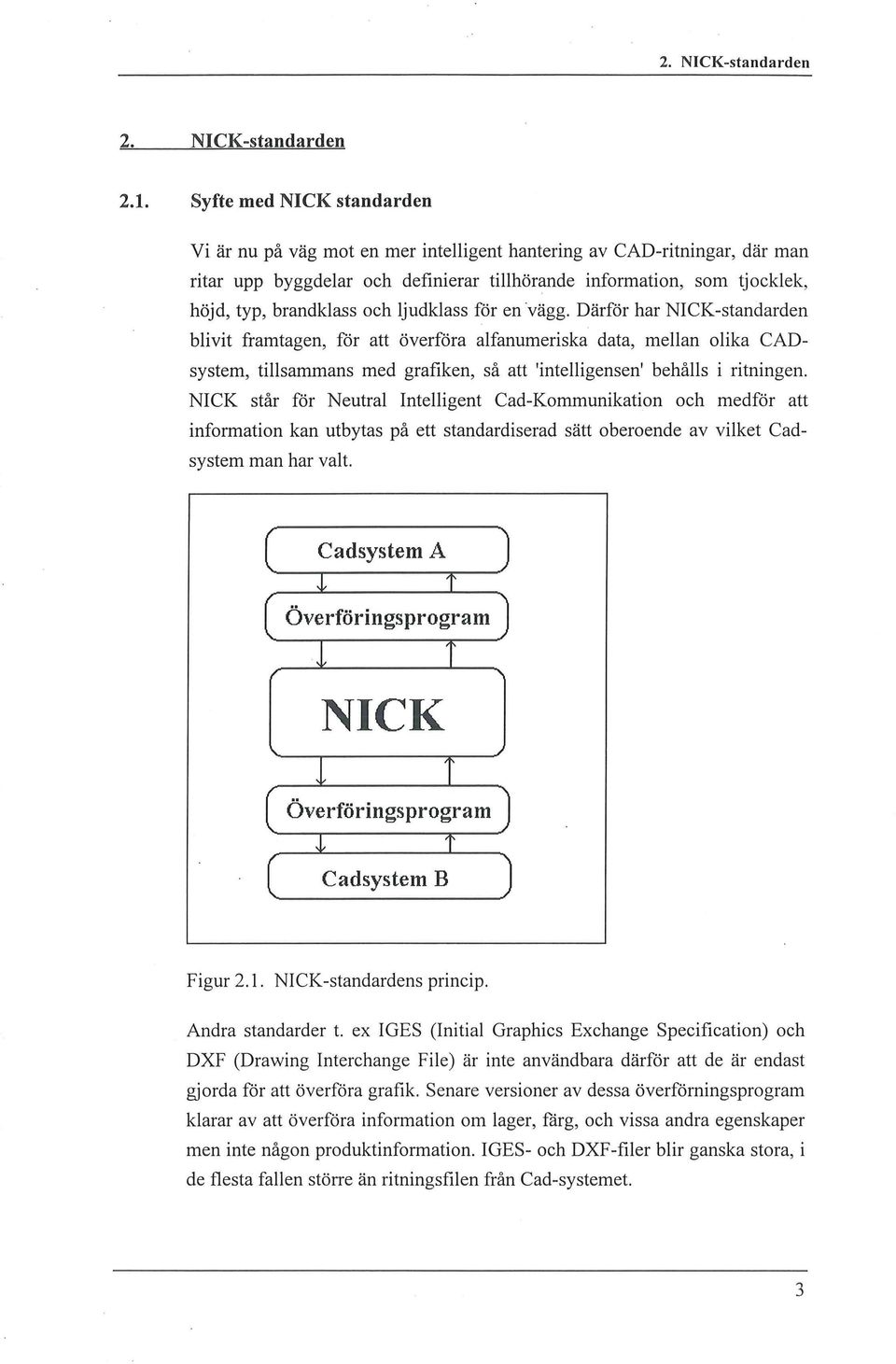 judkass för en vägg. Därför har NICK-standarden bivit framtagen, för att överföra afanumeriska data, mean oika CADsystem, tisammans med grafiken, så att 'inteigensen' behås i ritningen.