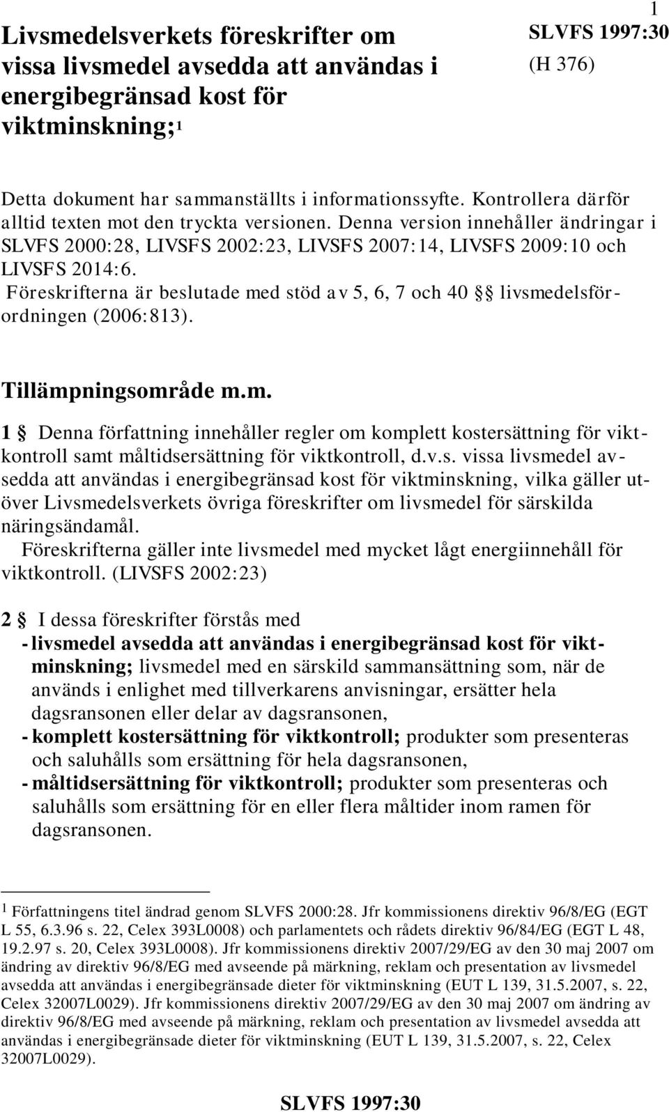 Föreskrifterna är beslutade med stöd av 5, 6, 7 och 40 livsmedelsförordningen (2006:813). Tillämpningsområde m.m. 1 Denna författning innehåller regler om komplett kostersättning för viktkontroll samt måltidsersättning för viktkontroll, d.