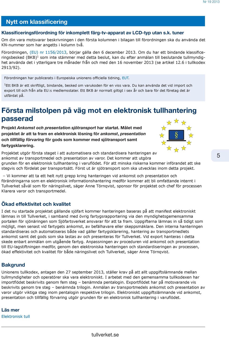 Om du har ett bindande klassificeringsbesked (BKB) 1 som inte stämmer med detta beslut, kan du efter anmälan till beslutande tullmyndighet använda det i ytterligare tre månader från och med den 16