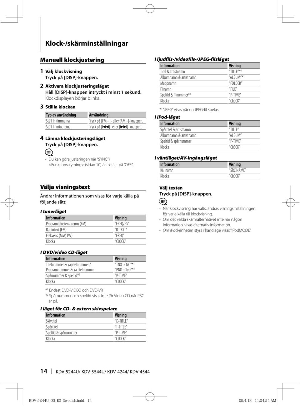 4 Lämna klockjusteringsläget Tryck på [DISP]-knappen. Du kan göra justeringen när SYNC i <Funktionsstyrning> (sidan 10) är inställt på OFF.