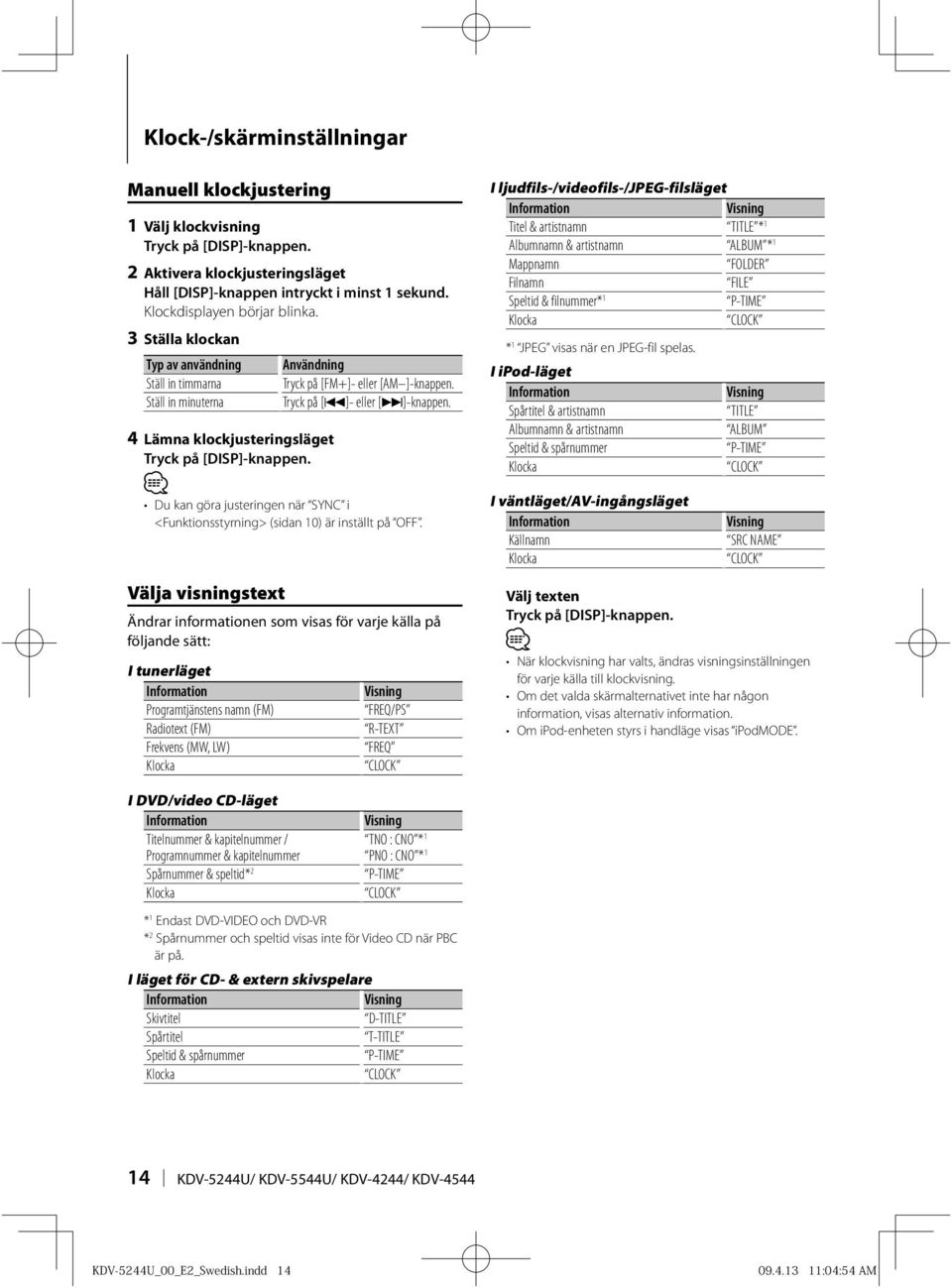 4 Lämna klockjusteringsläget Tryck på [DISP]-knappen. Du kan göra justeringen när SYNC i <Funktionsstyrning> (sidan 10) är inställt på OFF.