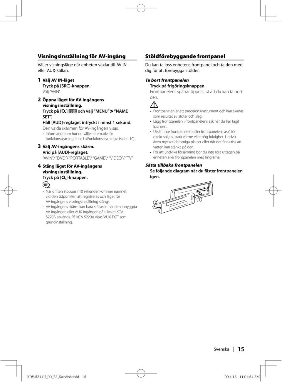 Information om hur du väljer alternativ för funktionsstyrning finns i <Funktionsstyrning> (sidan 10). 3 Välj AV-ingångens skärm. Vrid på [AUD]-reglaget.