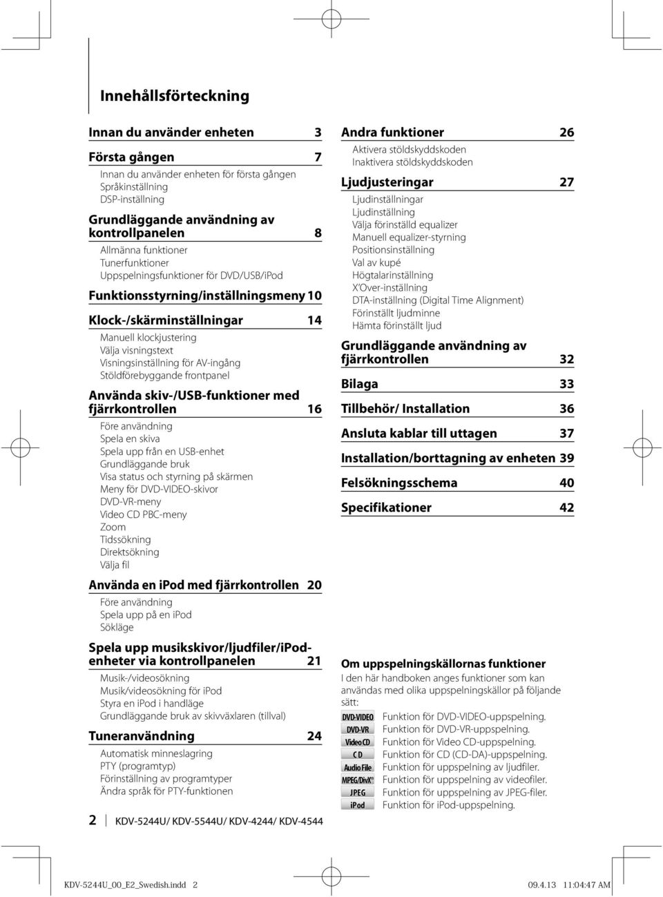 AV-ingång Stöldförebyggande frontpanel Använda skiv-/usb-funktioner med fjärrkontrollen 16 Före användning Spela en skiva Spela upp från en USB-enhet Grundläggande bruk Visa status och styrning på