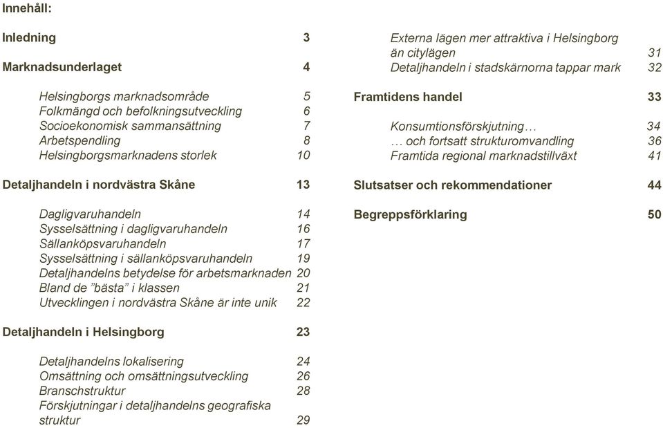 arbetsmarknaden 20 Bland de bästa i klassen 21 Utvecklingen i nordvästra Skåne är inte unik 22 Externa lägen mer attraktiva i Helsingborg än citylägen 31 Detaljhandeln i stadskärnorna tappar mark 32